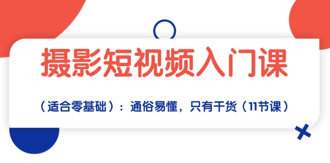 短视频摄影实战入门：从零基础到拍摄达人，通俗易懂，只有干货（11节课）-九源吧网赚