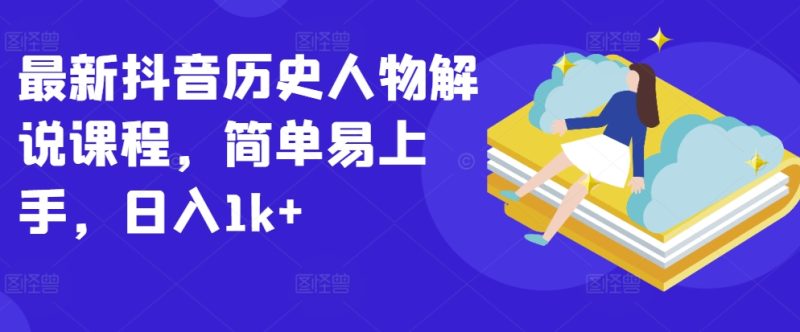 抖音历史人物解说课程：轻松上手，日入1K+的秘密-九源吧网赚学院