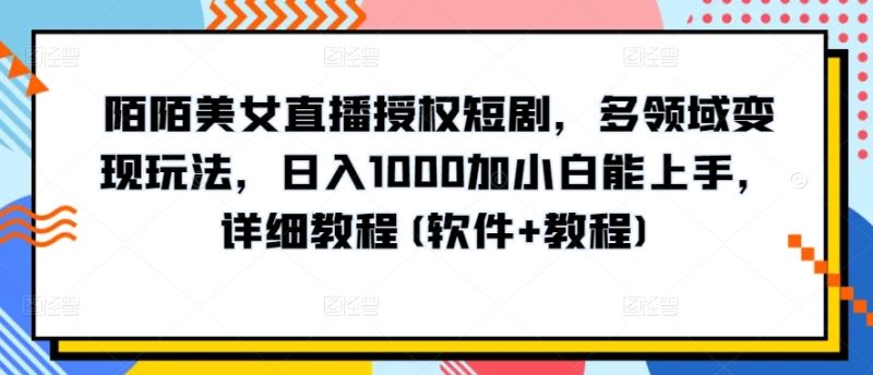 陌陌美女直播授权短剧，多领域变现玩法，日入1000加小白能上手，详细教程(软件+教程)-九源吧资源站