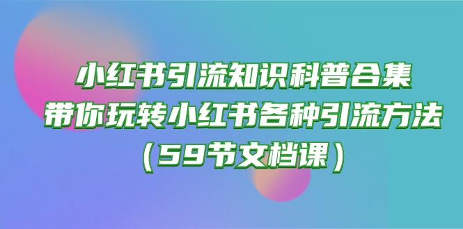 小红书引流秘籍：带你掌握各种引流技巧（59节文档课）-九源吧网赚