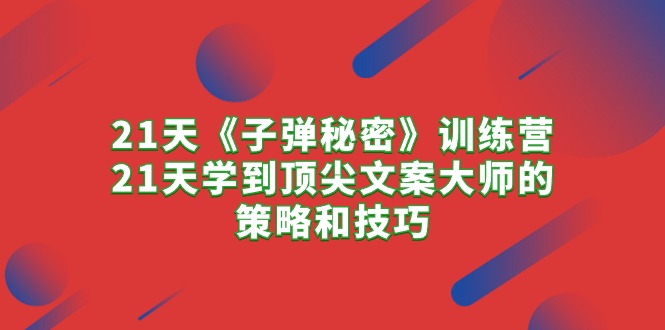 21天《子弹秘密》训练营，21天学到顶尖文案大师的策略和技巧-九源吧网赚