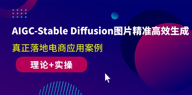 AIGC-Stable Diffusion图片精准高效生成 真正落地电商应用案例(理论+实操)-九源吧网赚学院