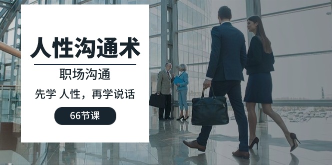 人性 沟通术：职场沟通，先学 人性，再学说话（66节课）-九源吧资源站