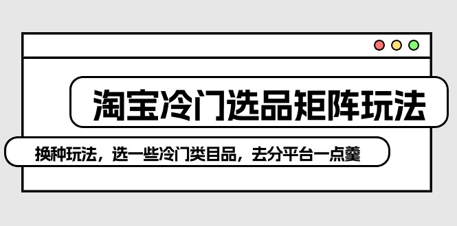 淘宝冷门选品矩阵新策略：避开红海，独辟蹊径赚取高额利润-九源吧网赚