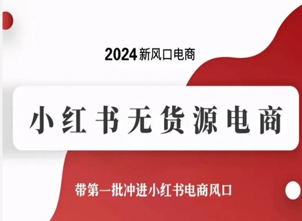 2024新风口小红书无货源电商，带第一批冲进小红书电商风口-九源吧网赚学院