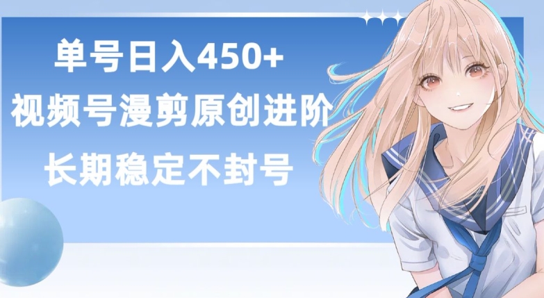 单号日赚450+，视频号原创漫剪进阶版，长久稳定，而且具有睡后收益【揭秘】-九源吧网赚学院