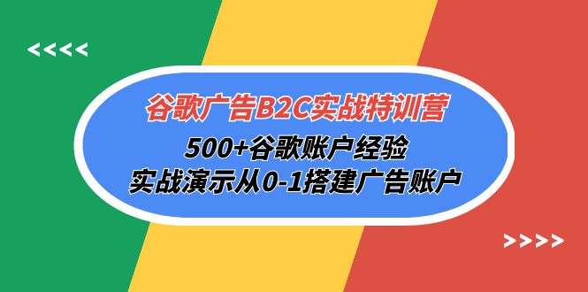谷歌广告B2C实战特训营，500+谷歌账户经验，实战演示从0-1搭建广告账户-九源吧网赚
