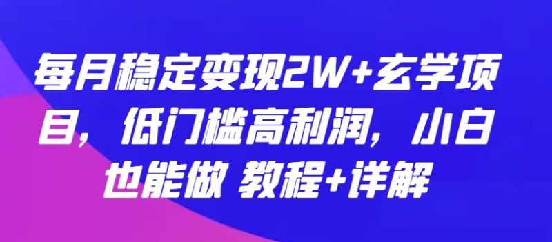 玄学项目：每月稳定变现2W+，低门槛高利润，小白也能做 教程+详解-九源吧资源站