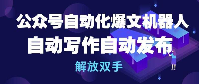 公众号自动化爆文机器人，自动写作自动发布，解放双手【揭秘】-九源吧网赚