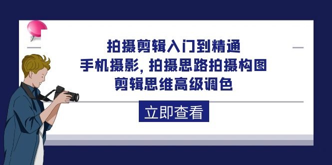 拍摄剪辑课程：从入门到精通，手机摄影 拍摄思路拍摄构图 剪辑思维高级调色-92节-九源吧网赚