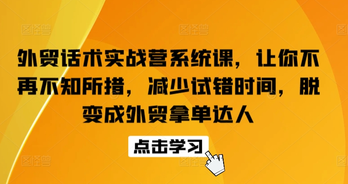 外贸话术实战营系统课，让你不再不知所措，减少试错时间，脱变成外贸拿单达人-九源吧网赚