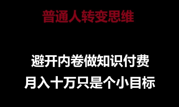 普通人转变思维，避开内卷做知识付费，月入10万只是一个小目标【揭秘】-九源吧网赚