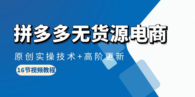 拼多多无货源电商课程：原创实操技术+高阶更新（16节视频教程）-九源吧网赚学院