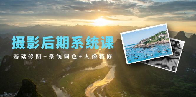 2024年摄影后期系统课：基础修图+系统调色+人像精修（19节课）-九源吧资源站