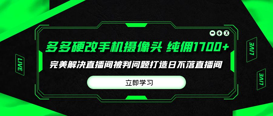 多多硬改手机摄像头，单场带货纯佣1700+完美解决直播间被判问题-九源吧网赚