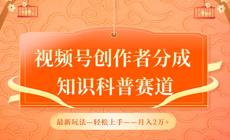 视频号创作者分成，知识科普赛道，最新玩法，利用AI软件，轻松月入2万【揭秘】-九源吧网赚