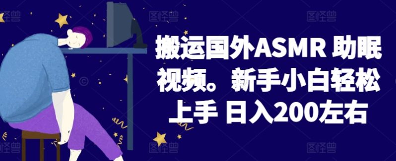搬运国外ASMR 助眠视频，新手小白轻松上手 日入200左右-九源吧网赚