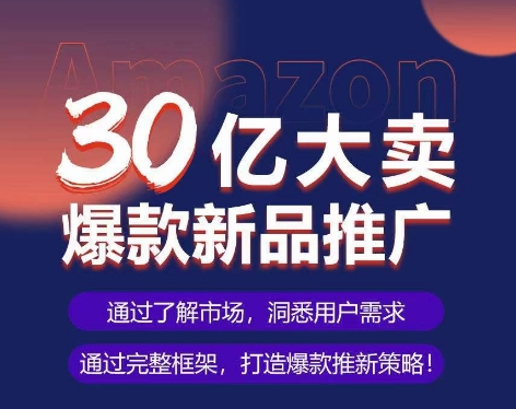 亚马逊·30亿大卖爆款新品推广，可复制、全程案例实操的爆款推新SOP-九源吧网赚学院