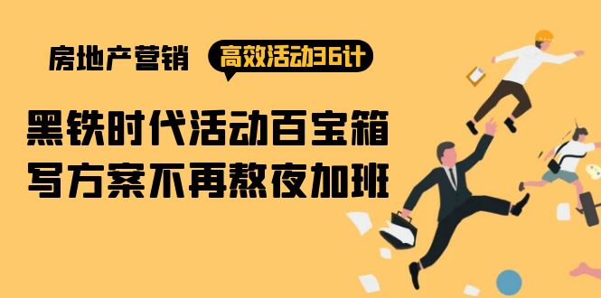 房产营销高效活动36计：黑铁时代 活动百宝箱，写方案不再熬夜加班-九源吧网赚学院