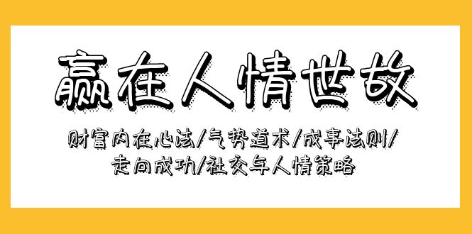 赢在-人情世故：财富内在心法/气势道术/成事法则/走向成功/社交与人情策略-九源吧网赚