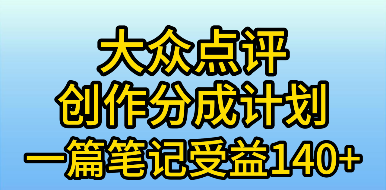 大众点评创作分成，一篇笔记收益140+，新风口第一波，作品制作简单-九源吧资源站