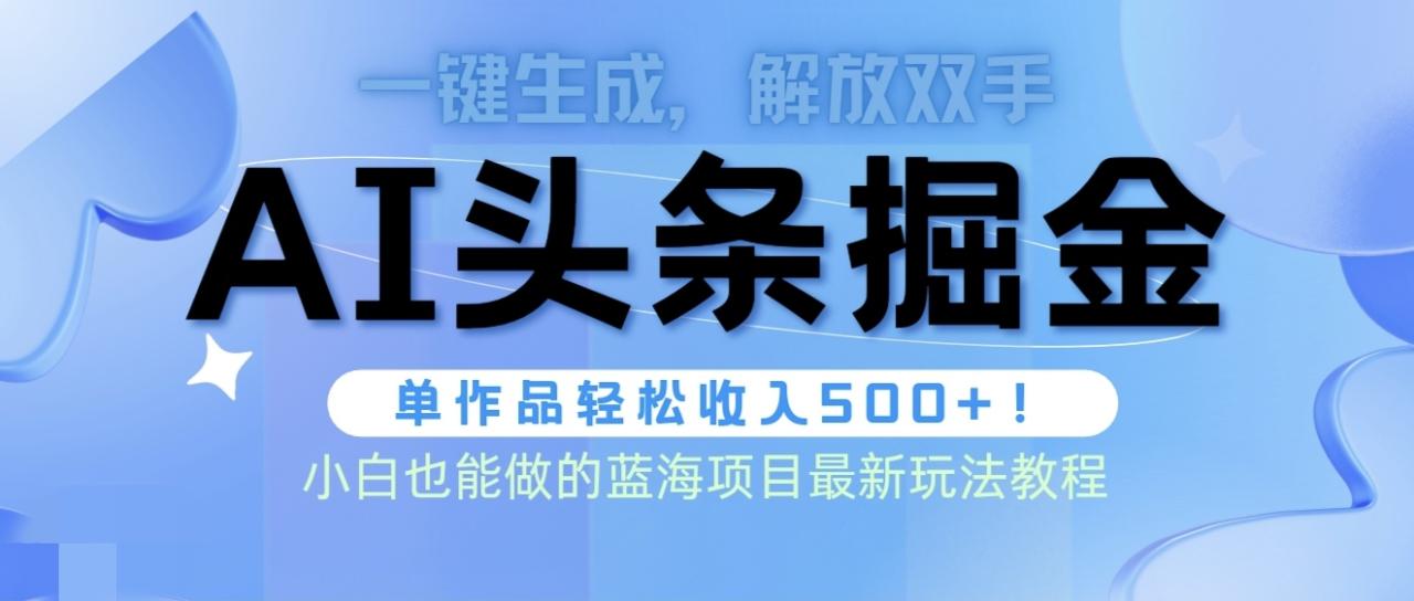 头条AI掘金术最新玩法，全AI制作无需人工修稿，一键生成单篇文章收益500+-九源吧网赚