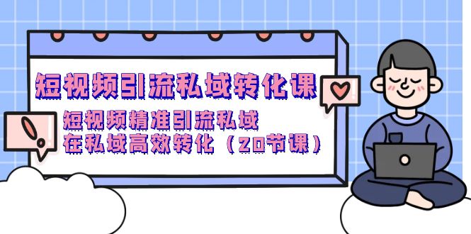 短视频私域引流转化课，短视频精准引流私域高效转化（20节课）-九源吧网赚