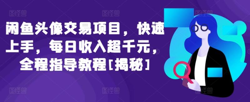 闲鱼头像交易项目，快速上手，每日收入超千元，全程指导教程[揭秘]-九源吧网赚