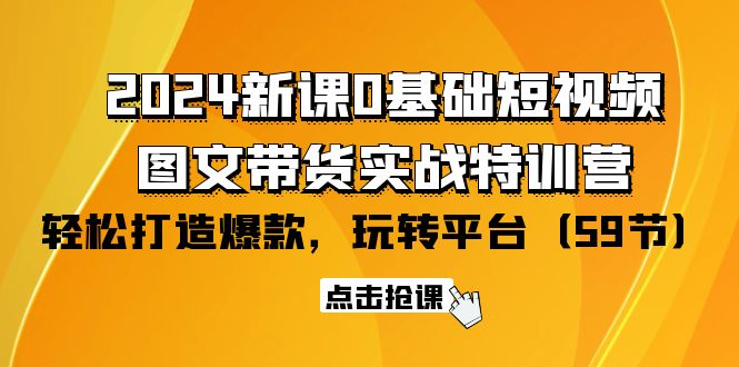 2024零基础短视频+图文带货实战新课特训营：玩转平台，轻松打造爆款（59节）-九源吧网赚