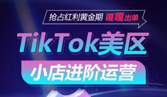 TIKTOK SHOP美区小店进阶运营，抢占红利黄金期 嘎嘎出单-九源吧网赚