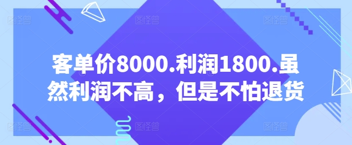 【某公众号付费文章】客单价8000.利润1800.虽然利润不高，但是不怕退货-九源吧网赚