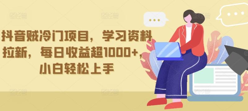 抖音冷门项目，学习资料拉新，单日收益超1000+，小白轻松上手-九源吧网赚