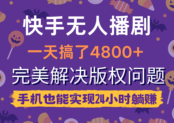 快手无人播剧，一天搞了4800+，完美解决版权问题，手机也能实现24小时躺赚-九源吧网赚学院