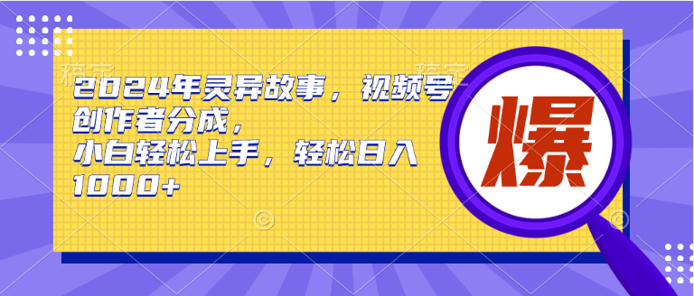 2024年灵异故事，视频号创作者分成，小白轻松上手，轻松日入1000+-九源吧网赚
