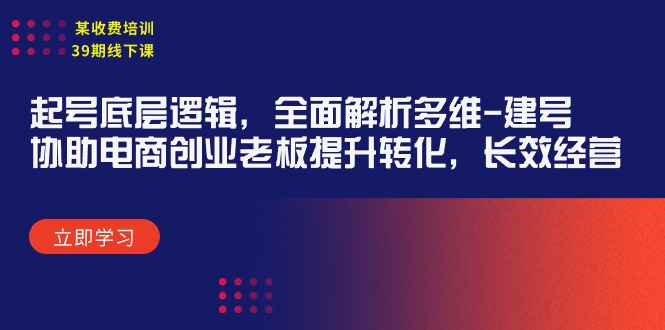 某收费培训39期线下课：起号底层逻辑，全面解析多维 建号，协助电商创业…-九源吧网赚