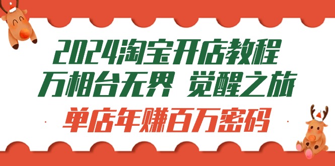 新版淘宝开店教程-万相台无界 觉醒-之旅：单店年赚百万密码（99节视频课）-九源吧网赚