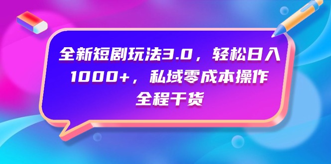 全新短剧玩法3.0，轻松日入1000+，私域零成本操作，全程干货-九源吧网赚