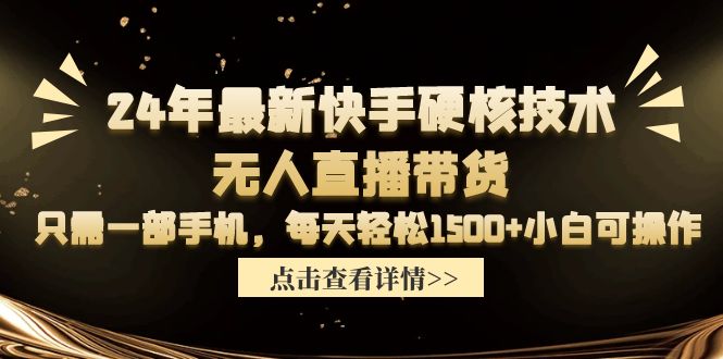 24年最新快手硬核技术无人直播带货，只需一部手机 每天轻松1500+小白可操作-九源吧网赚学院