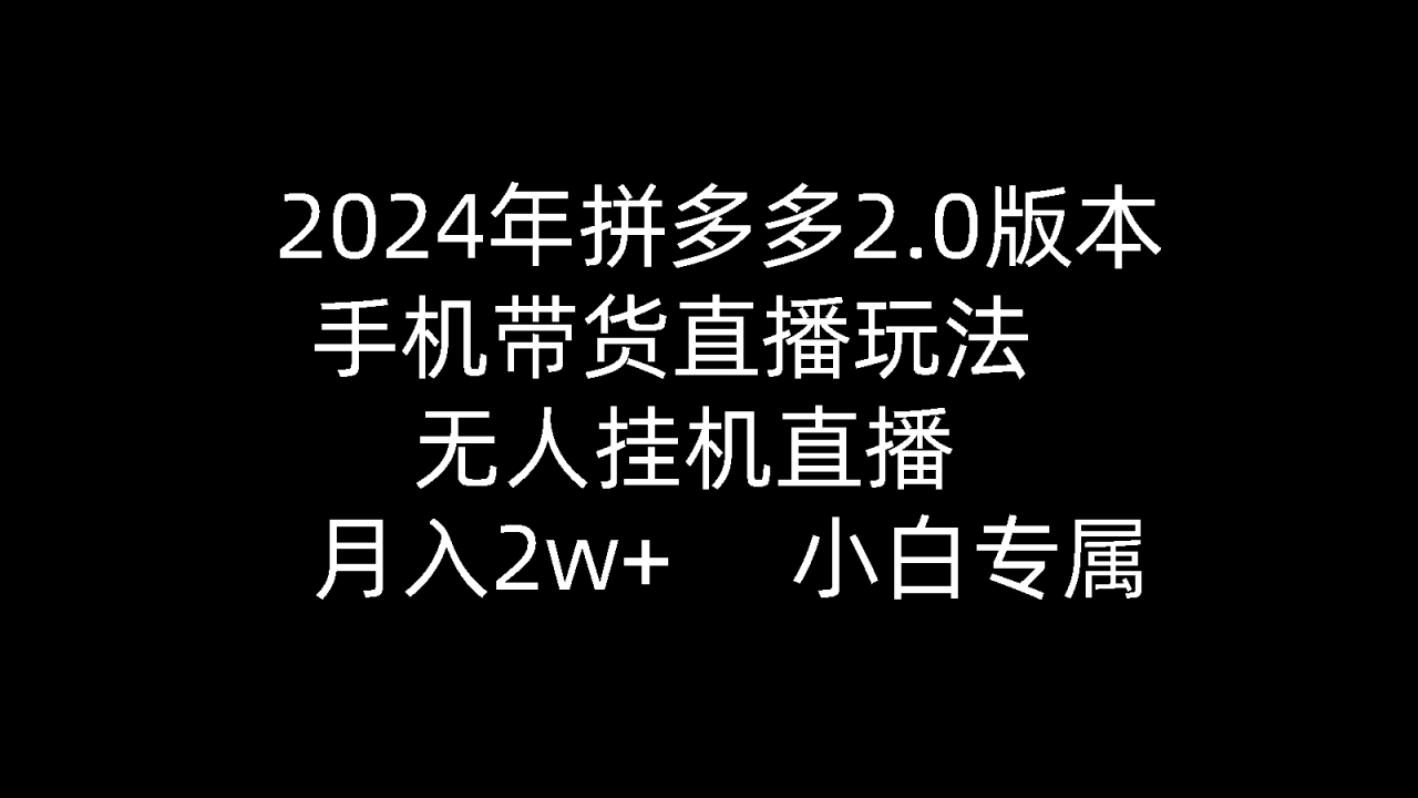 2024年拼多多2.0版本，手机带货直播玩法，无人挂机直播， 月入2w+， 小白专属》的新玩法-九源吧网赚