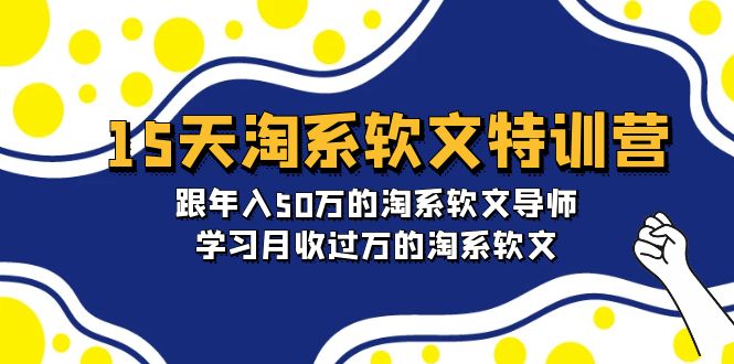 淘宝系软文特训营：跟年入50万的淘系软文导师，15天学习月收过万的淘系软文-九源吧网赚