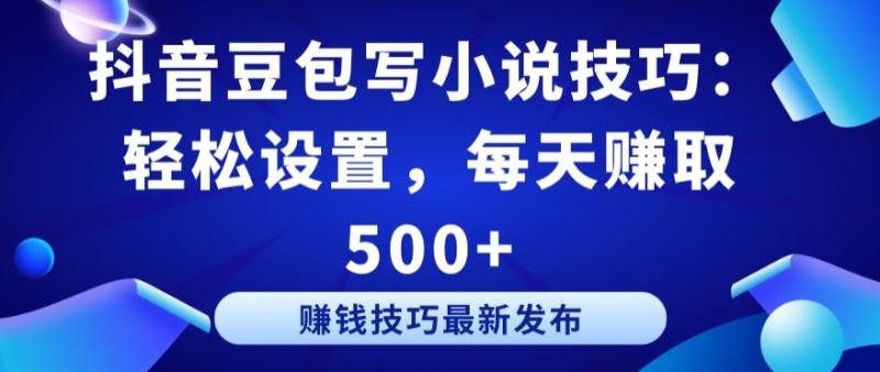 抖音豆包写小说技巧：轻松设置，每天赚取 500+【揭秘】-九源吧