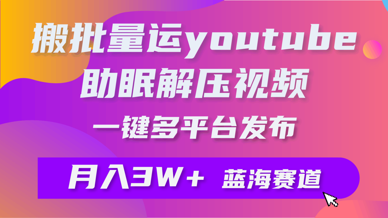 批量搬运YouTube解压助眠视频 一键多平台发布 月入2W+-九源吧网赚