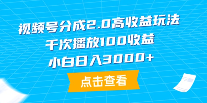 新版视频号分成2.0高收益做法，千次播放100收益，小白日入3000+-九源吧网赚