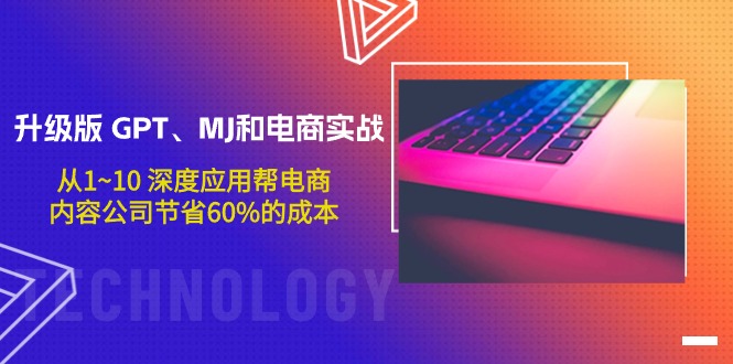 升级版 GPT、MJ和电商实战，从1~10 深度应用帮电商、内容公司节省60%的成本-九源吧网赚