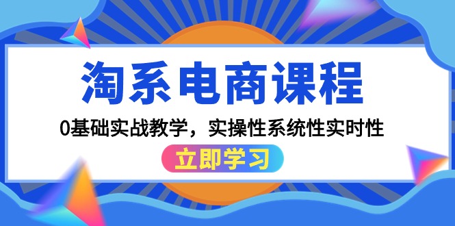 淘系电商课程，0基础实战教学，实操性系统性实时性（15节课）-九源吧网赚学院