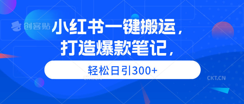 小红书一键搬运，打造爆款笔记，轻松日引300+-九源吧网赚