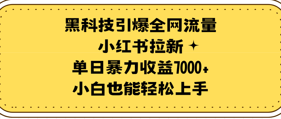 黑科技引爆全网流量小红书拉新，单日暴力收益7000+，小白也能轻松上手-九源吧网赚