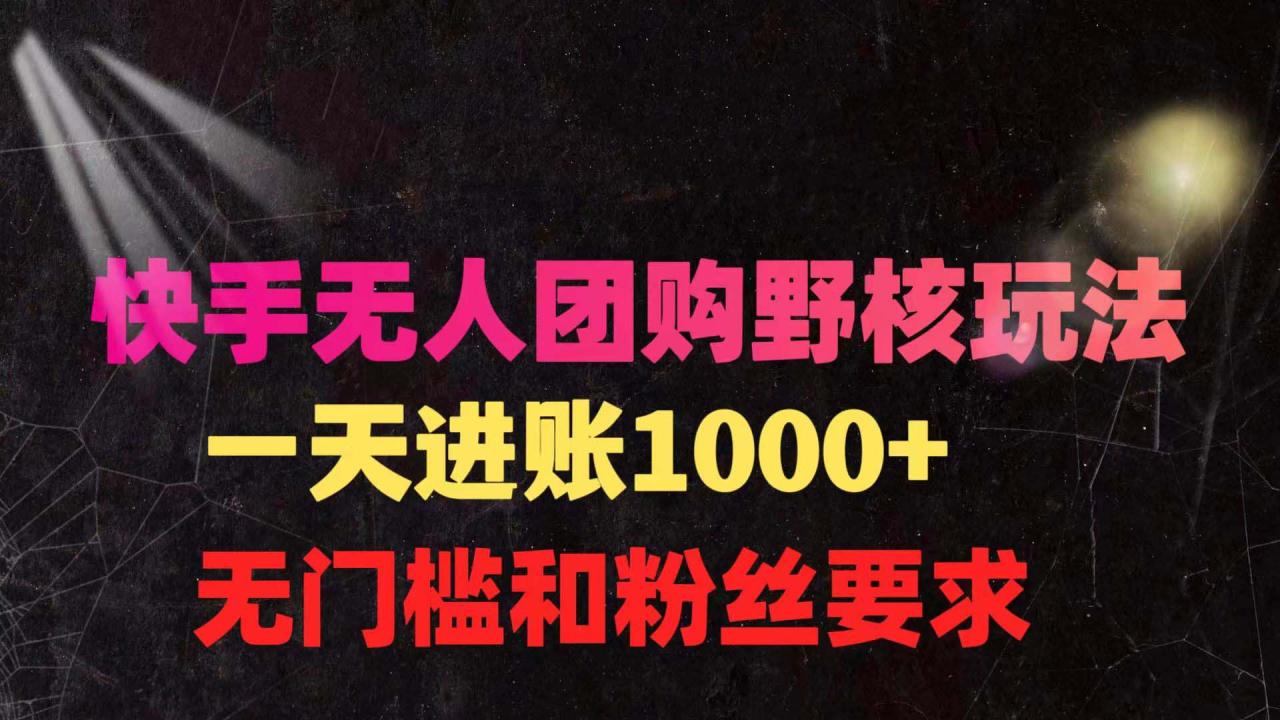 快手无人团购带货野核玩法，一天4位数 无任何门槛-九源吧网赚