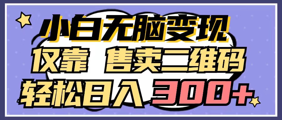 小白无脑变现，仅靠售卖二维码，轻松日入300+-九源吧网赚