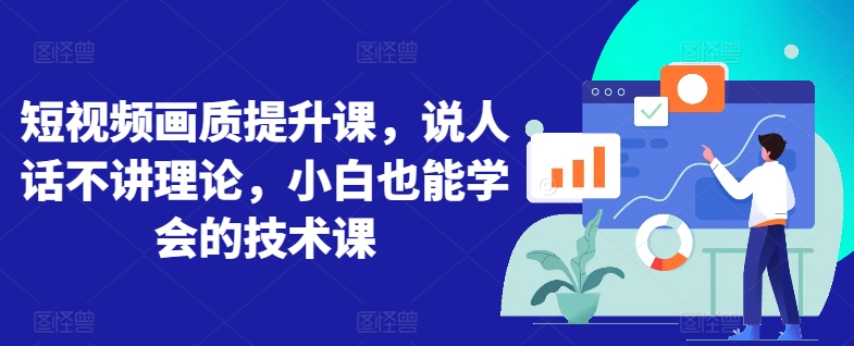 短视频画质提升课，说人话不讲理论，小白也能学会的技术课-九源吧网赚